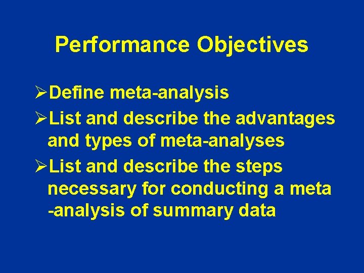 Performance Objectives ØDefine meta-analysis ØList and describe the advantages and types of meta-analyses ØList Performance Objectives ØDefine meta-analysis ØList and describe the advantages and types of meta-analyses ØList