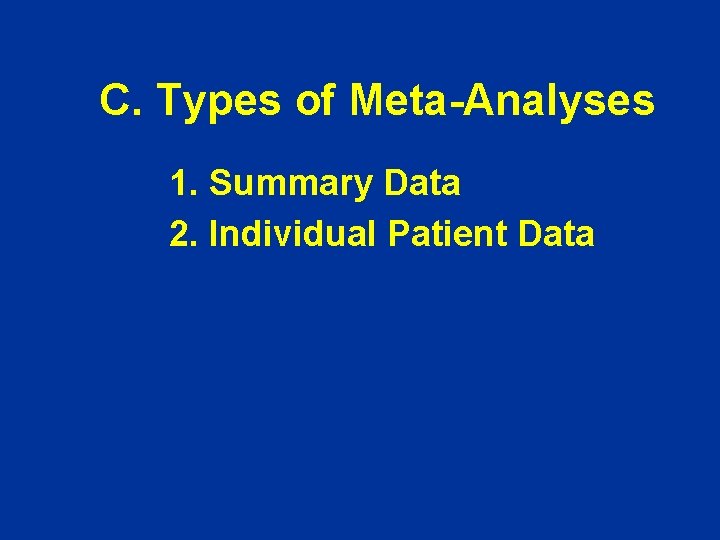 C. Types of Meta-Analyses 1. Summary Data 2. Individual Patient Data C. Types of Meta-Analyses 1. Summary Data 2. Individual Patient Data