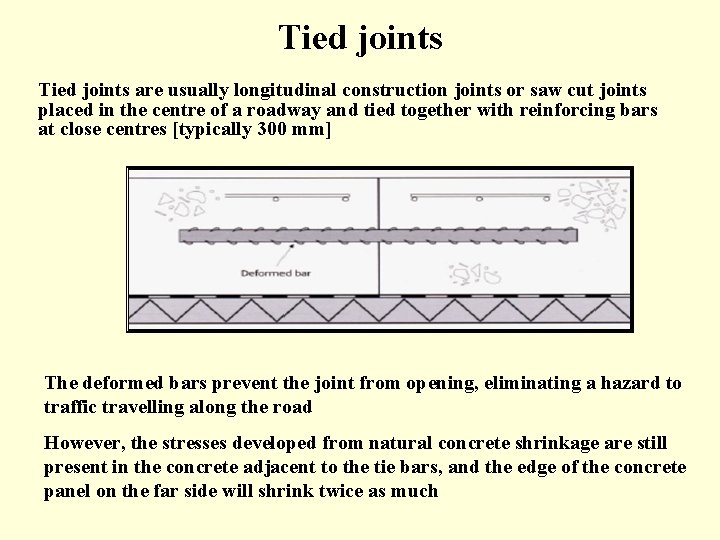 Tied joints are usually longitudinal construction joints or saw cut joints placed in the