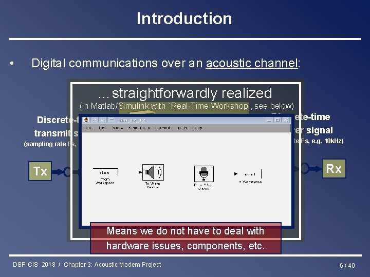 Introduction • Digital communications over an acoustic channel: …straightforwardly realized (in Matlab/Simulink with `Real-Time