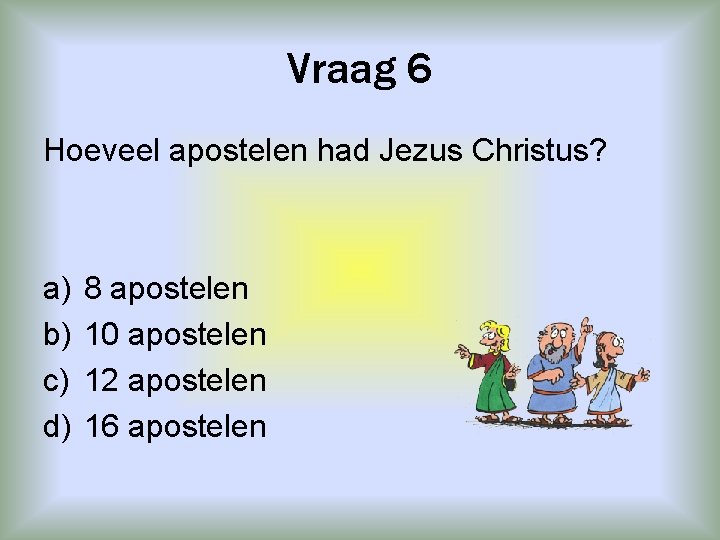 Vraag 6 Hoeveel apostelen had Jezus Christus? a) b) c) d) 8 apostelen 10