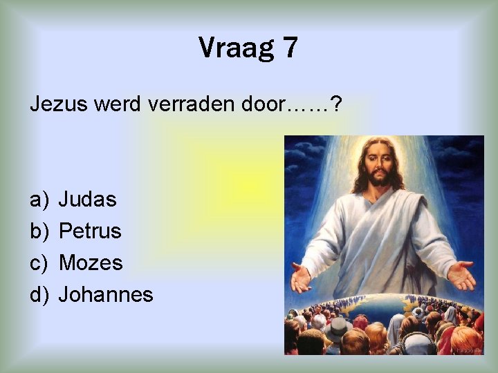 Vraag 7 Jezus werd verraden door……? a) b) c) d) Judas Petrus Mozes Johannes