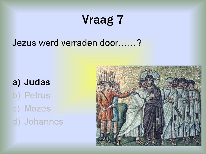 Vraag 7 Jezus werd verraden door……? a) b) c) d) Judas Petrus Mozes Johannes