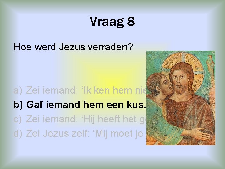 Vraag 8 Hoe werd Jezus verraden? a) b) c) d) Zei iemand: ‘Ik ken