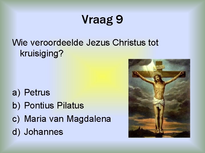 Vraag 9 Wie veroordeelde Jezus Christus tot kruisiging? a) b) c) d) Petrus Pontius