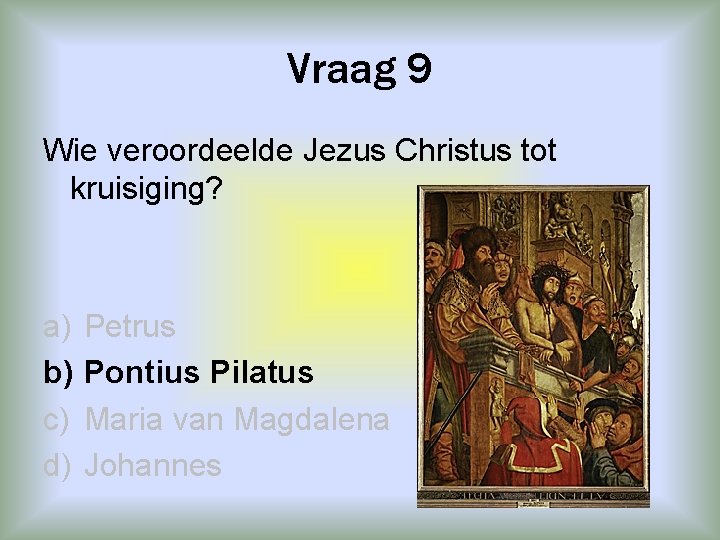 Vraag 9 Wie veroordeelde Jezus Christus tot kruisiging? a) b) c) d) Petrus Pontius