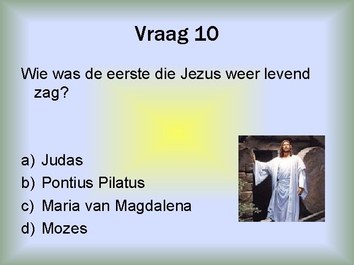 Vraag 10 Wie was de eerste die Jezus weer levend zag? a) b) c)