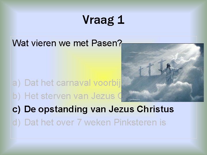 Vraag 1 Wat vieren we met Pasen? a) b) c) d) Dat het carnaval