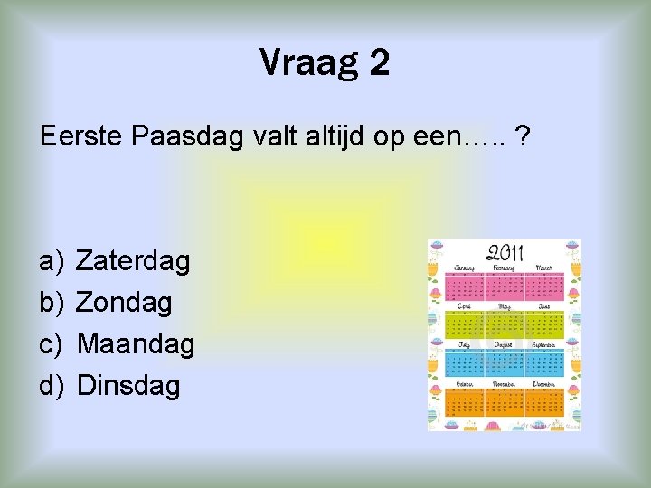 Vraag 2 Eerste Paasdag valt altijd op een…. . ? a) b) c) d)