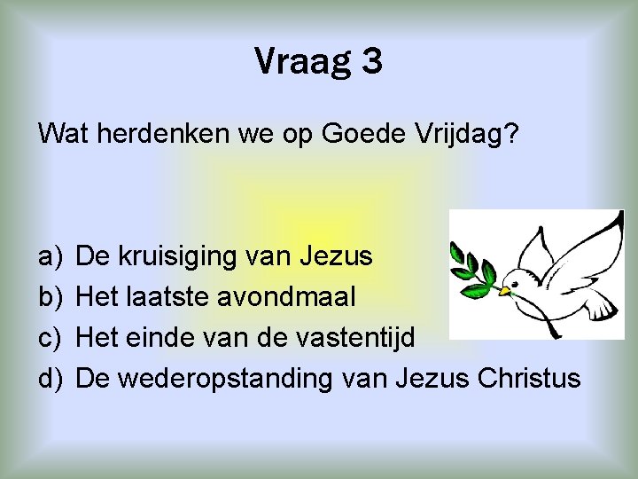 Vraag 3 Wat herdenken we op Goede Vrijdag? a) b) c) d) De kruisiging