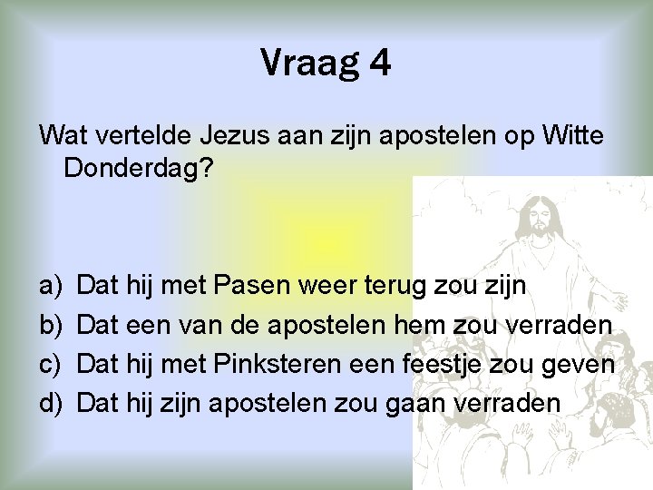 Vraag 4 Wat vertelde Jezus aan zijn apostelen op Witte Donderdag? a) b) c)