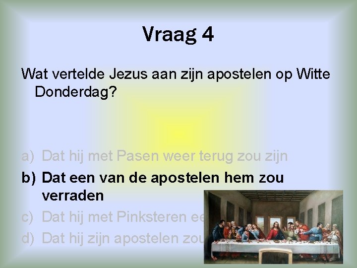 Vraag 4 Wat vertelde Jezus aan zijn apostelen op Witte Donderdag? a) Dat hij