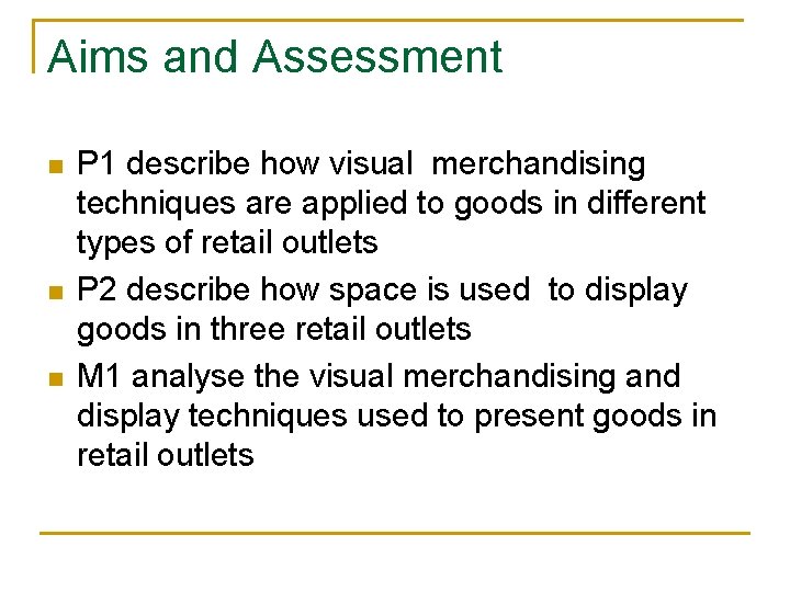 Aims and Assessment n n n P 1 describe how visual merchandising techniques are