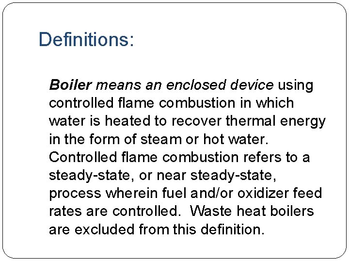 Definitions: Boiler means an enclosed device using controlled flame combustion in which water is