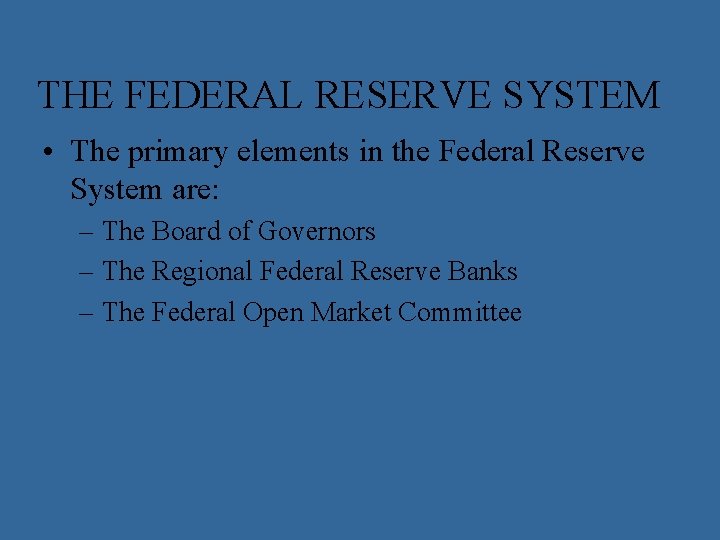 THE FEDERAL RESERVE SYSTEM • The primary elements in the Federal Reserve System are: