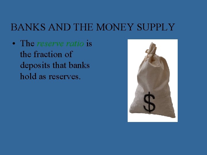 BANKS AND THE MONEY SUPPLY • The reserve ratio is the fraction of deposits