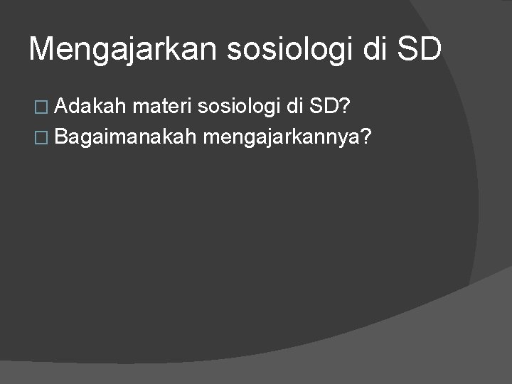 Mengajarkan sosiologi di SD � Adakah materi sosiologi di SD? � Bagaimanakah mengajarkannya? 