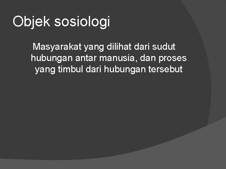 Objek sosiologi Masyarakat yang dilihat dari sudut hubungan antar manusia, dan proses yang timbul