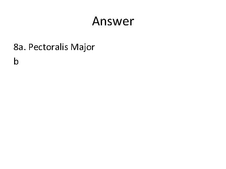 Answer 8 a. Pectoralis Major b 