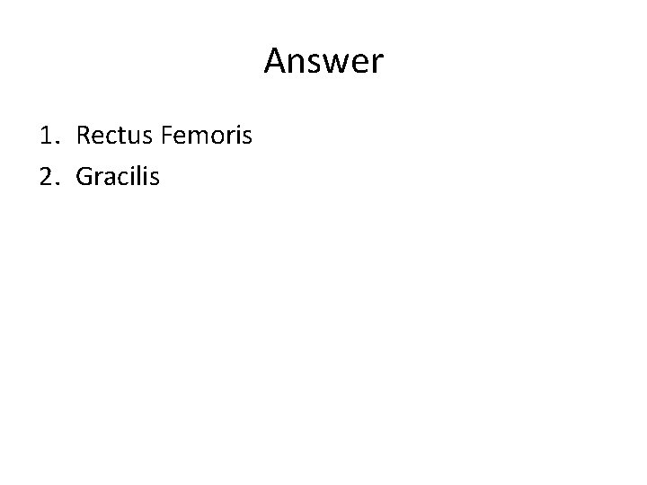 Answer 1. Rectus Femoris 2. Gracilis 
