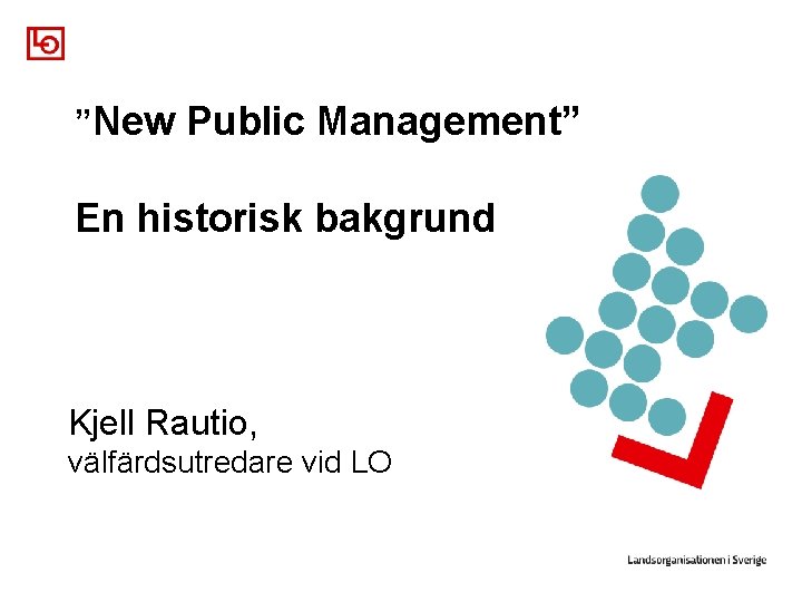 ”New Public Management” En historisk bakgrund Kjell Rautio, välfärdsutredare vid LO 