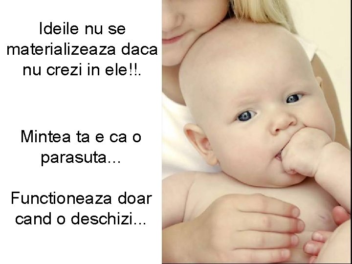 Ideile nu se materializeaza daca nu crezi in ele!!. Mintea ta e ca o