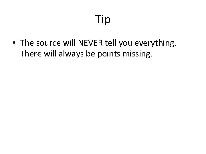 Tip • The source will NEVER tell you everything. There will always be points