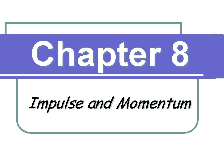 Chapter 8 Impulse and Momentum 