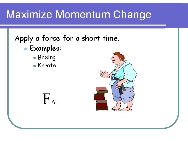 Maximize Momentum Change Apply a force for a short time. l Examples: l l