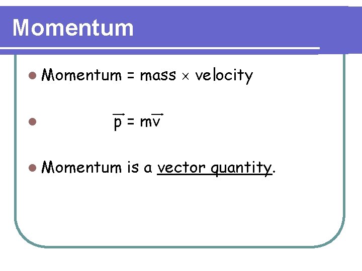 Momentum l = mass ´ velocity p = mv l Momentum is a vector