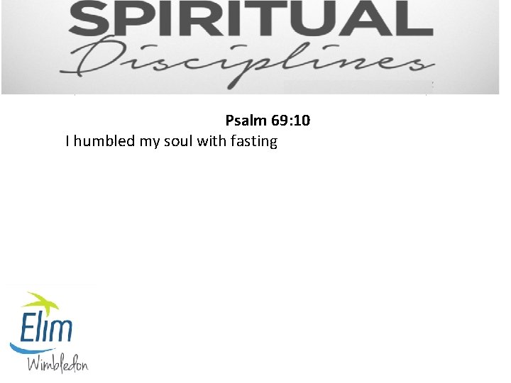 Psalm 69: 10 I humbled my soul with fasting 