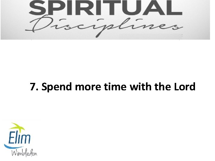 7. Spend more time with the Lord 