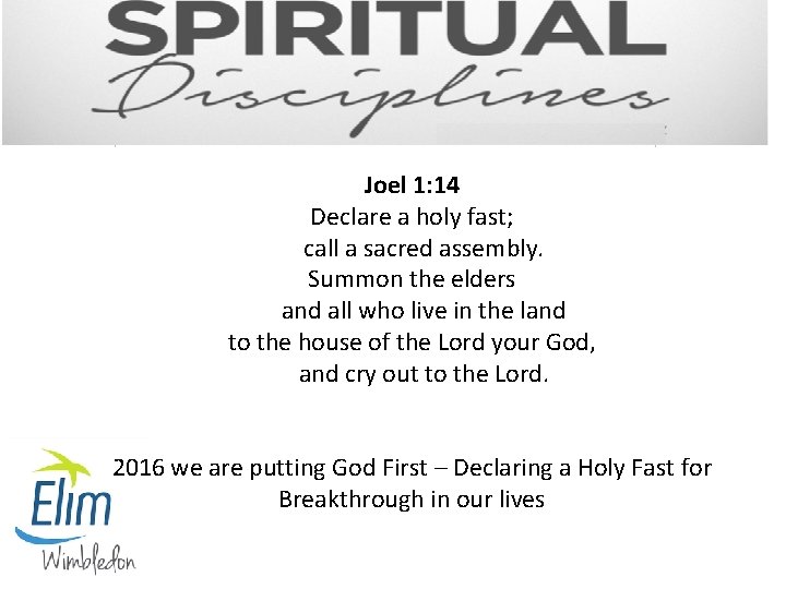 Joel 1: 14 Declare a holy fast; call a sacred assembly. Summon the elders