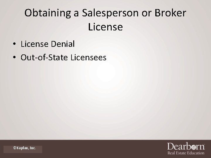 Obtaining a Salesperson or Broker License • License Denial • Out-of-State Licensees ©Kaplan, Inc.