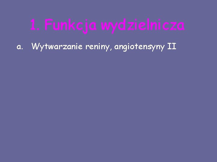 1. Funkcja wydzielnicza a. Wytwarzanie reniny, angiotensyny II 