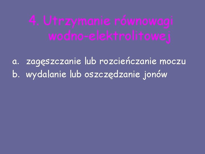 4. Utrzymanie równowagi wodno-elektrolitowej a. zagęszczanie lub rozcieńczanie moczu b. wydalanie lub oszczędzanie jonów