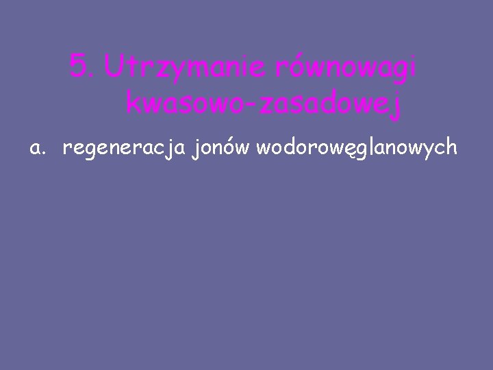 5. Utrzymanie równowagi kwasowo-zasadowej a. regeneracja jonów wodorowęglanowych 