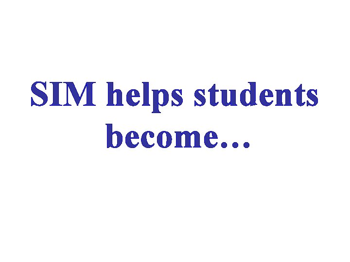 SIM helps students become… SIM helps students become…