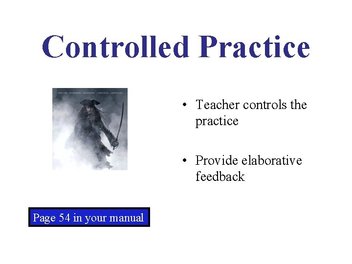 Controlled Practice • Teacher controls the practice • Provide elaborative feedback Page 54 in