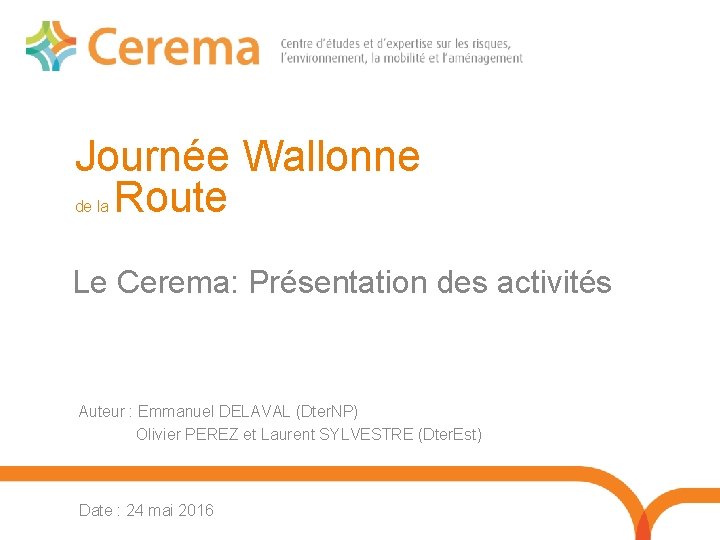 Journée Wallonne Route de la Le Cerema: Présentation des activités Auteur : Emmanuel DELAVAL