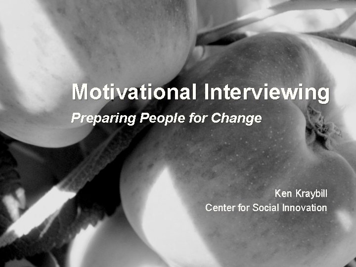Motivational Interviewing Preparing People for Change Ken Kraybill Center for Social Innovation 