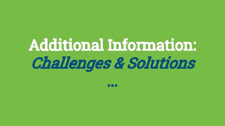 Additional Information: Challenges & Solutions. . . 