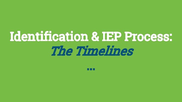 Identification & IEP Process: The Timelines. . . 