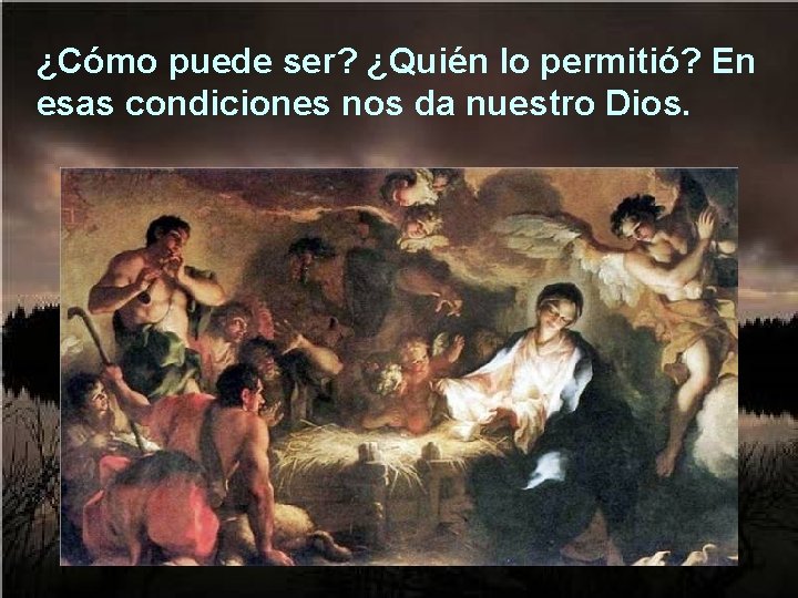 ¿Cómo puede ser? ¿Quién lo permitió? En esas condiciones nos da nuestro Dios. 