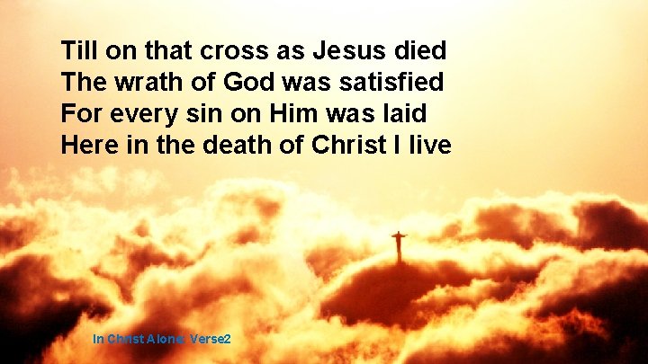 Till on that cross as Jesus died The wrath of God was satisfied For