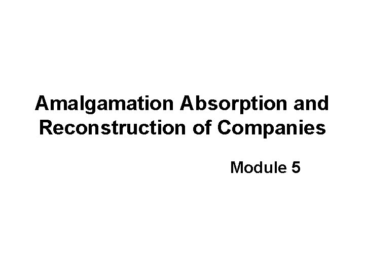 Amalgamation Absorption and Reconstruction of Companies Module 5 