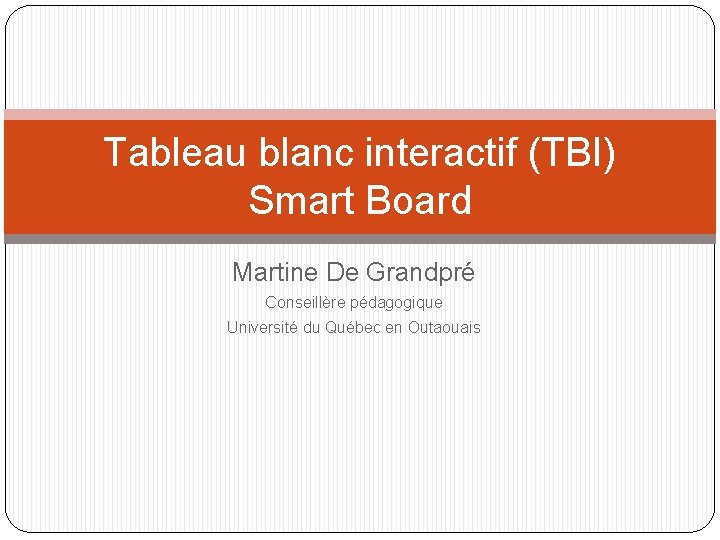 Tableau blanc interactif (TBI) Smart Board Martine De Grandpré Conseillère pédagogique Université du Québec