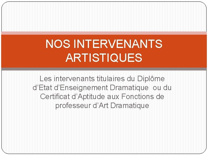 NOS INTERVENANTS ARTISTIQUES Les intervenants titulaires du Diplôme d’Etat d’Enseignement Dramatique ou du Certificat