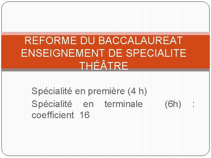 REFORME DU BACCALAUREAT ENSEIGNEMENT DE SPECIALITE THÉ TRE Spécialité en première (4 h) Spécialité