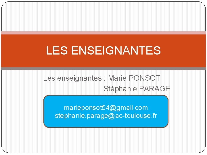 LES ENSEIGNANTES Les enseignantes : Marie PONSOT Stéphanie PARAGE marieponsot 54@gmail. com stephanie. parage@ac-toulouse.